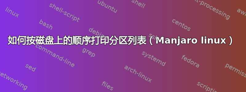 如何按磁盘上的顺序打印分区列表（Manjaro linux）