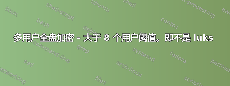 多用户全盘加密 - 大于 8 个用户阈值。即不是 luks