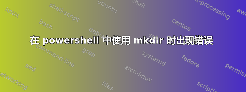 在 powershell 中使用 mkdir 时出现错误