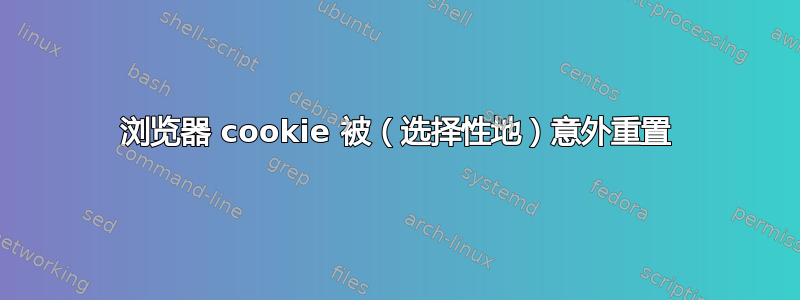 浏览器 cookie 被（选择性地）意外重置