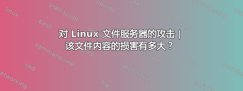 对 Linux 文件服务器的攻击 | 该文件内容的损害有多大？