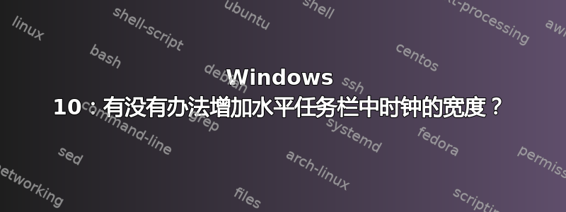 Windows 10：有没有办法增加水平任务栏中时钟的宽度？