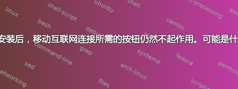 即使重新安装后，移动互联网连接所需的按钮仍然不起作用。可能是什么原因？