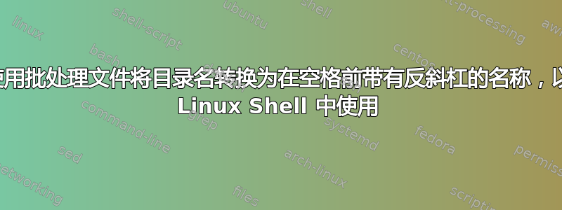 如何使用批处理文件将目录名转换为在空格前带有反斜杠的名称，以便在 Linux Shell 中使用