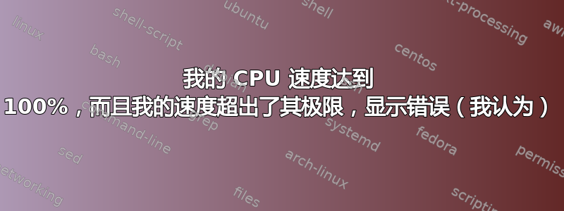 我的 CPU 速度达到 100%，而且我的速度超出了其极限，显示错误（我认为）