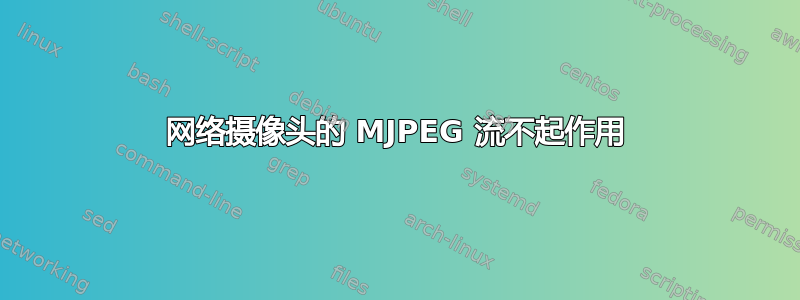 网络摄像头的 MJPEG 流不起作用