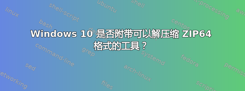 Windows 10 是否附带可以解压缩 ZIP64 格式的工具？