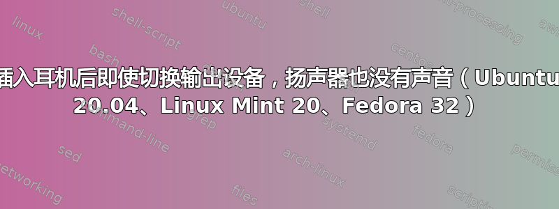 插入耳机后即使切换输出设备，扬声器也没有声音（Ubuntu 20.04、Linux Mint 20、Fedora 32）