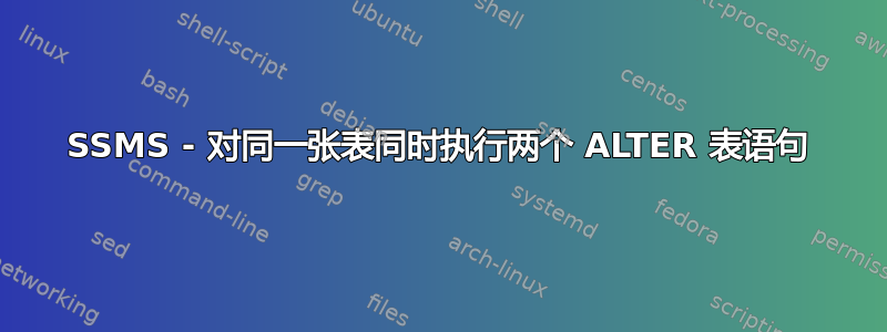 SSMS - 对同一张表同时执行两个 ALTER 表语句