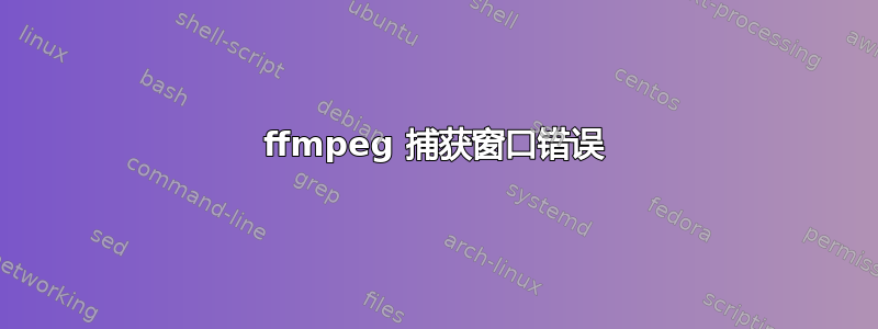 ffmpeg 捕获窗口错误