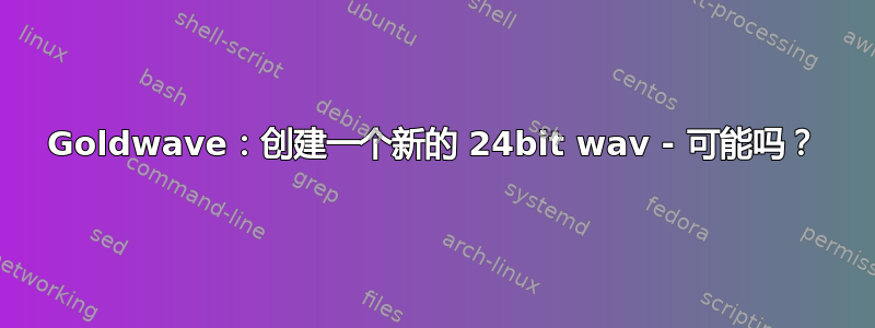 Goldwave：创建一个新的 24bit wav - 可能吗？