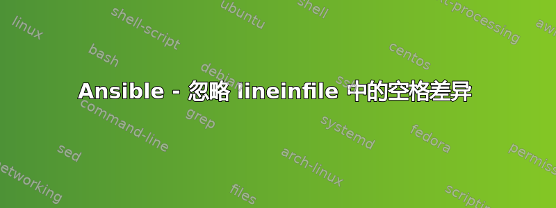 Ansible - 忽略 lineinfile 中的空格差异