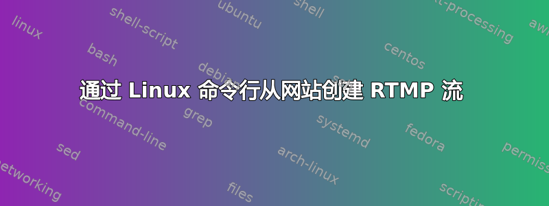 通过 Linux 命令行从网站创建 RTMP 流