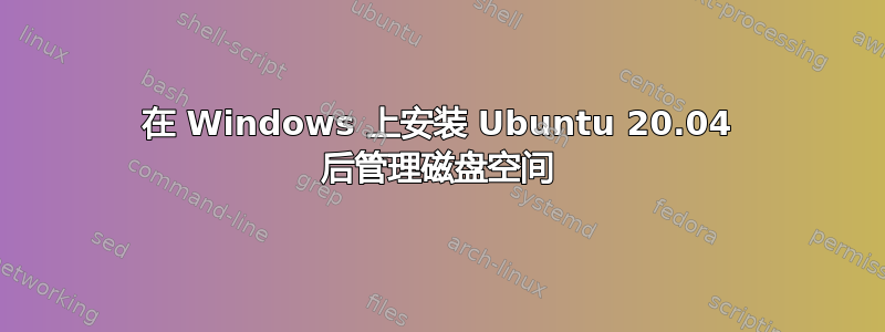 在 Windows 上安装 Ubuntu 20.04 后管理磁盘空间