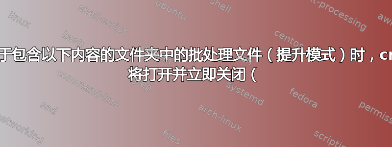 当运行位于包含以下内容的文件夹中的批处理文件（提升模式）时，cmd.exe 将打开并立即关闭（