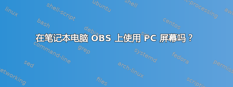 在笔记本电脑 OBS 上使用 PC 屏幕吗？