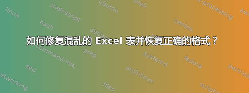 如何修复混乱的 Excel 表并恢复正确的格式？