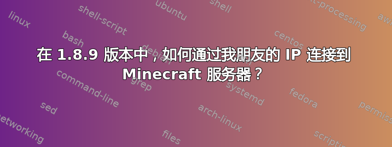 在 1.8.9 版本中，如何通过我朋友的 IP 连接到 Minecraft 服务器？