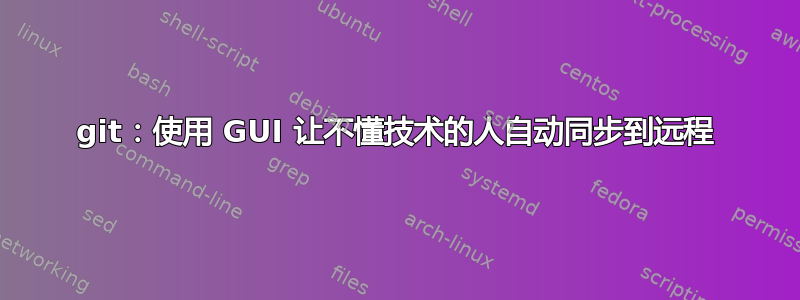 git：使用 GUI 让不懂技术的人自动同步到远程