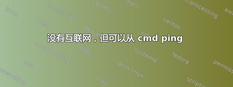 没有互联网，但可以从 cmd ping