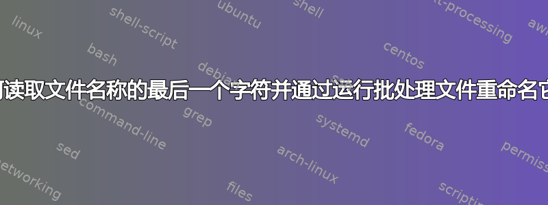 如何读取文件名称的最后一个字符并通过运行批处理文件重命名它们