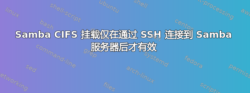 Samba CIFS 挂载仅在通过 SSH 连接到 Samba 服务器后才有效