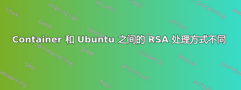 Container 和 Ubuntu 之间的 RSA 处理方式不同