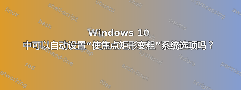 Windows 10 中可以自动设置“使焦点矩形变粗”系统选项吗？