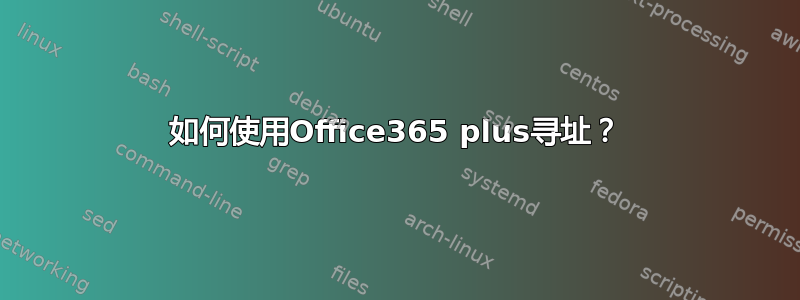 如何使用Office365 plus寻址？