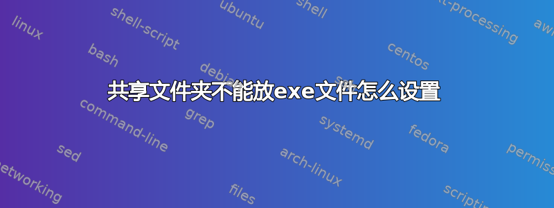 共享文件夹不能放exe文件怎么设置