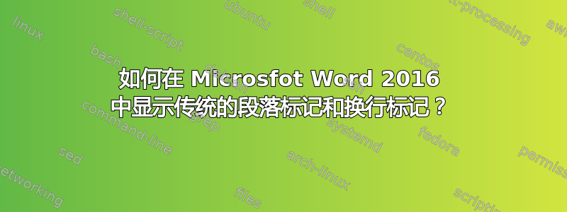 如何在 Microsfot Word 2016 中显示传统的段落标记和换行标记？