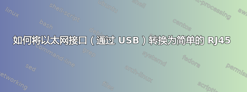 如何将以太网接口（通过 USB）转换为简单的 RJ45