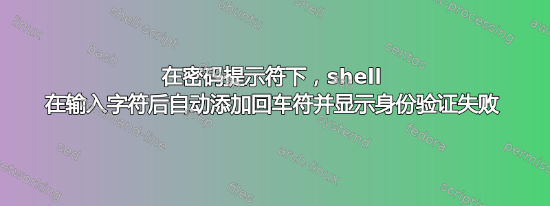 在密码提示符下，shell 在输入字符后自动添加回车符并显示身份验证失败