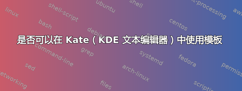 是否可以在 Kate（KDE 文本编辑器）中使用模板