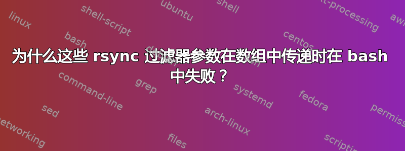 为什么这些 rsync 过滤器参数在数组中传递时在 bash 中失败？