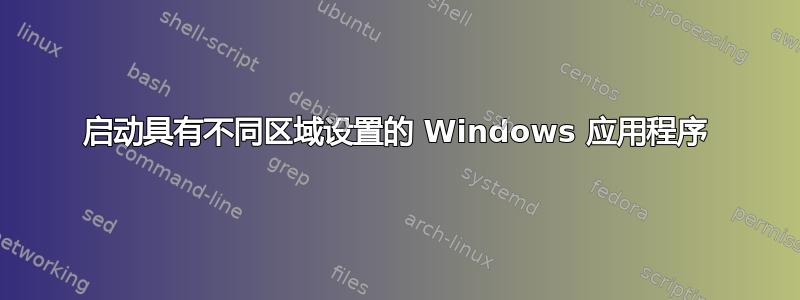 启动具有不同区域设置的 Windows 应用程序