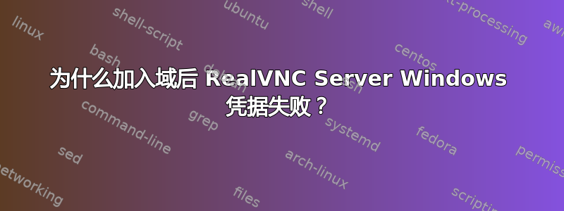 为什么加入域后 RealVNC Server Windows 凭据失败？