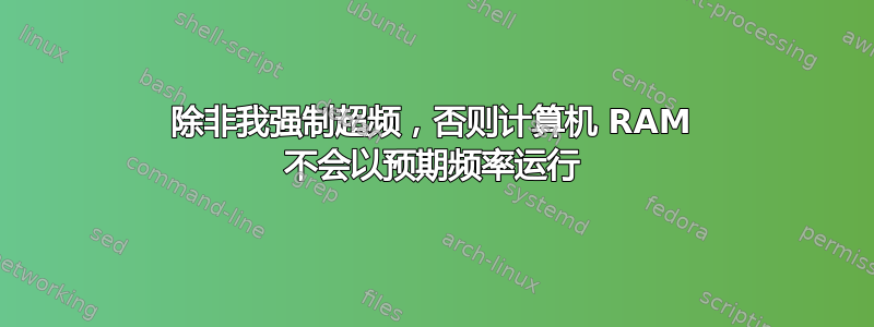 除非我强制超频，否则计算机 RAM 不会以预期频率运行