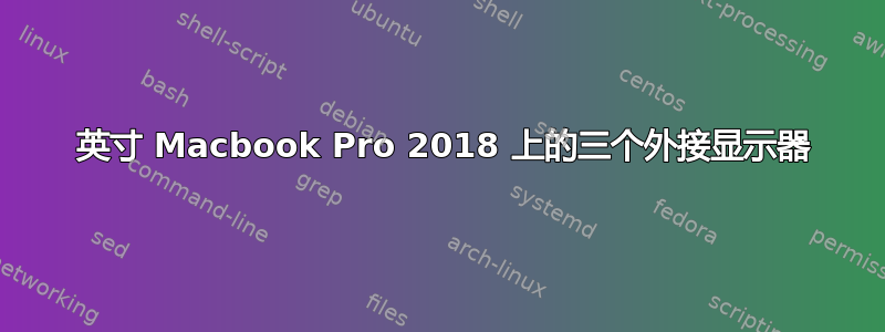 13 英寸 Macbook Pro 2018 上的三个外接显示器