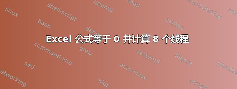 Excel 公式等于 0 并计算 8 个线程