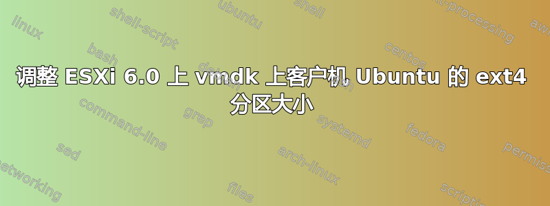 调整 ESXi 6.0 上 vmdk 上客户机 Ubuntu 的 ext4 分区大小