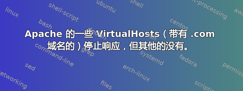 Apache 的一些 VirtualHosts（带有 .com 域名的）停止响应，但其他的没有。