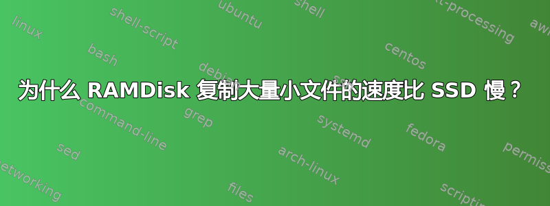 为什么 RAMDisk 复制大量小文件的速度比 SSD 慢？