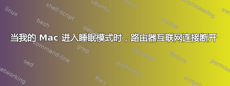 当我的 Mac 进入睡眠模式时，路由器互联网连接断开