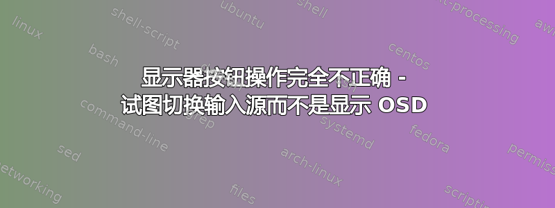 显示器按钮操作完全不正确 - 试图切换输入源而不是显示 OSD