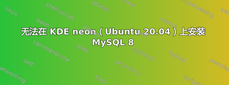 无法在 KDE neon（Ubuntu 20.04）上安装 MySQL 8