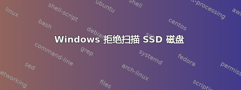 Windows 拒绝扫描 SSD 磁盘