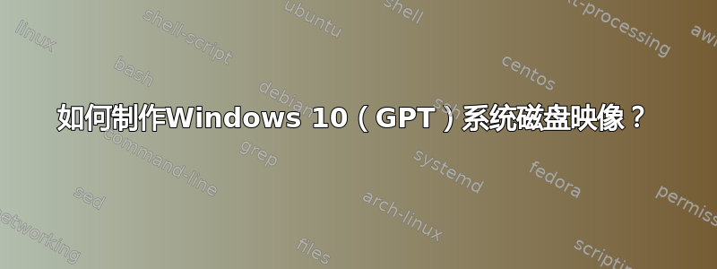 如何制作Windows 10（GPT）系统磁盘映像？