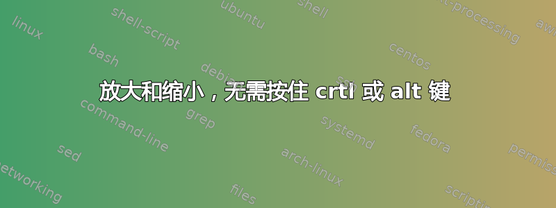 放大和缩小，无需按住 crtl 或 alt 键