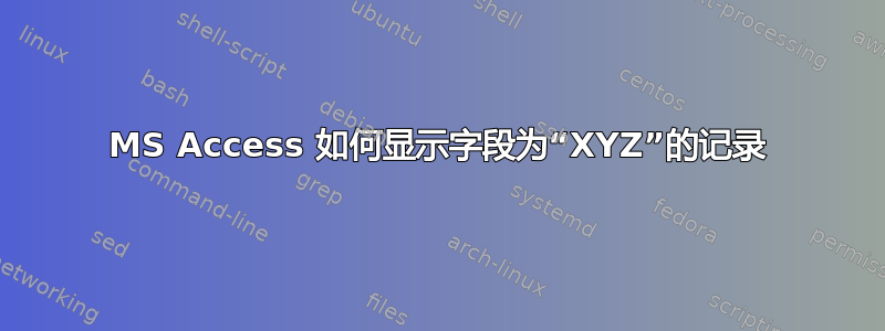 MS Access 如何显示字段为“XYZ”的记录